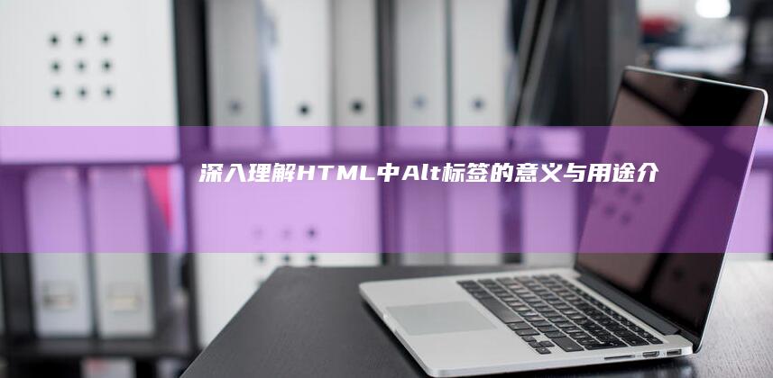 深入理解：HTML中Alt标签的意义与用途介绍