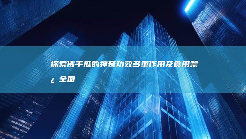 探索佛手瓜的神奇功效、多重作用及食用禁忌全面指南